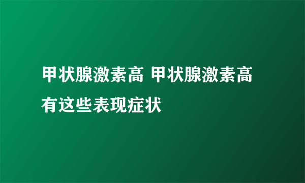 甲状腺激素高 甲状腺激素高有这些表现症状