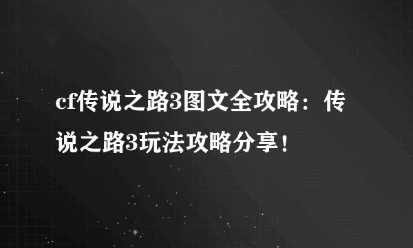 cf传说之路3图文全攻略：传说之路3玩法攻略分享！