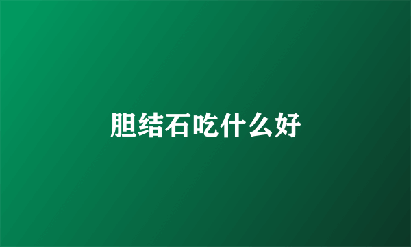 胆结石吃什么好