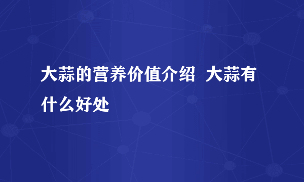 大蒜的营养价值介绍  大蒜有什么好处