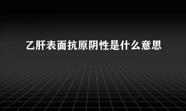 乙肝表面抗原阴性是什么意思