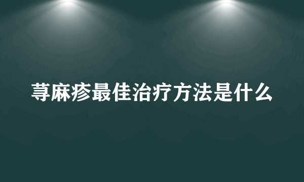 荨麻疹最佳治疗方法是什么