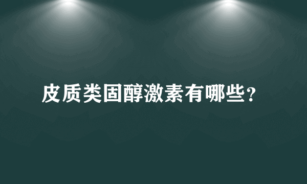 皮质类固醇激素有哪些？