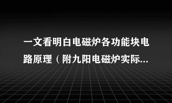 一文看明白电磁炉各功能块电路原理（附九阳电磁炉实际电路图）