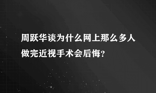 周跃华谈为什么网上那么多人做完近视手术会后悔？