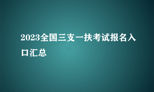 2023全国三支一扶考试报名入口汇总