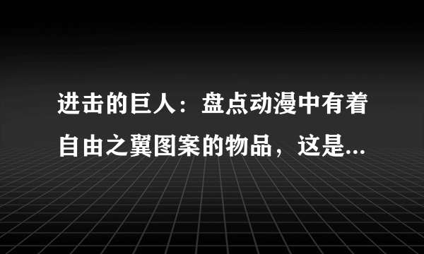 进击的巨人：盘点动漫中有着自由之翼图案的物品，这是自由的象征