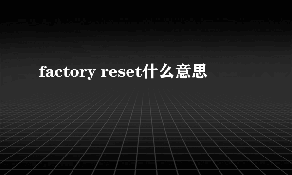 factory reset什么意思