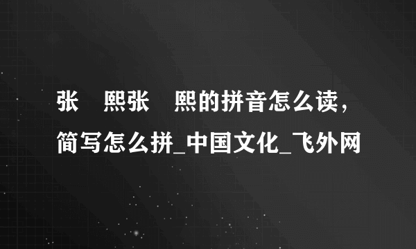 张沄熙张沄熙的拼音怎么读，简写怎么拼_中国文化_飞外网