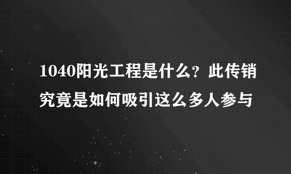 1040阳光工程是什么？此传销究竟是如何吸引这么多人参与