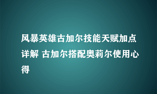 风暴英雄古加尔技能天赋加点详解 古加尔搭配奥莉尔使用心得