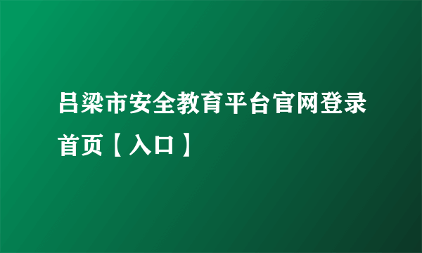 吕梁市安全教育平台官网登录首页【入口】