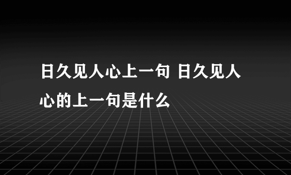 日久见人心上一句 日久见人心的上一句是什么