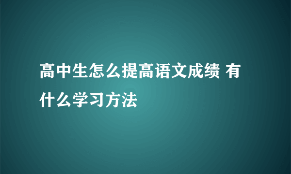 高中生怎么提高语文成绩 有什么学习方法