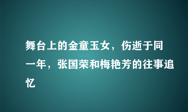 舞台上的金童玉女，伤逝于同一年，张国荣和梅艳芳的往事追忆