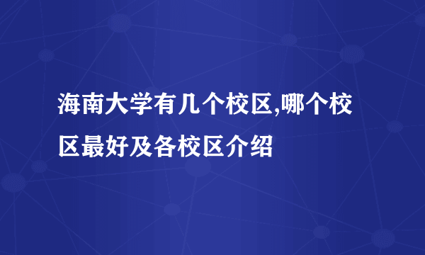 海南大学有几个校区,哪个校区最好及各校区介绍 