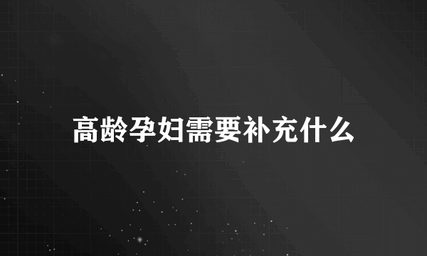 高龄孕妇需要补充什么