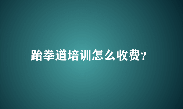 跆拳道培训怎么收费？