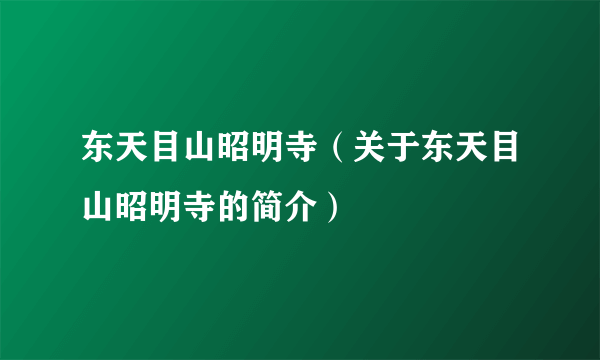 东天目山昭明寺（关于东天目山昭明寺的简介）