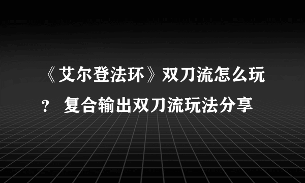 《艾尔登法环》双刀流怎么玩？ 复合输出双刀流玩法分享