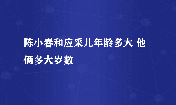 陈小春和应采儿年龄多大 他俩多大岁数