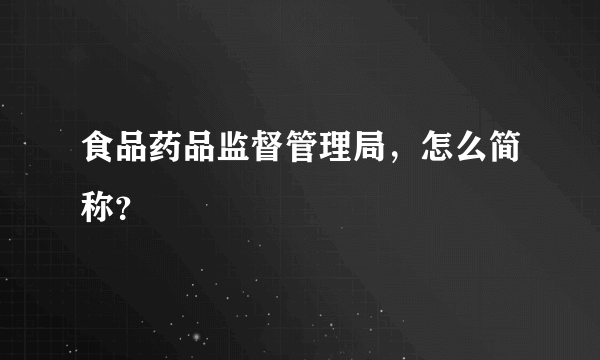 食品药品监督管理局，怎么简称？