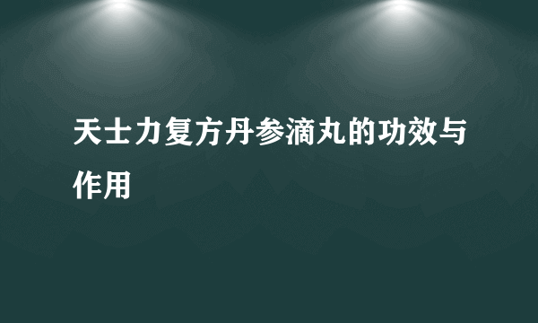 天士力复方丹参滴丸的功效与作用