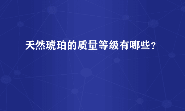 天然琥珀的质量等级有哪些？