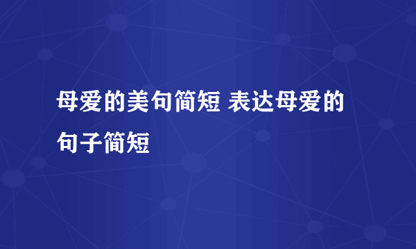 母爱的美句简短 表达母爱的句子简短