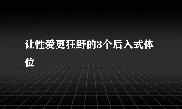 让性爱更狂野的3个后入式体位