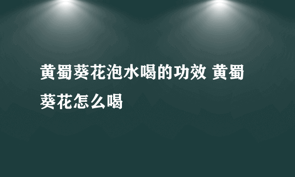 黄蜀葵花泡水喝的功效 黄蜀葵花怎么喝