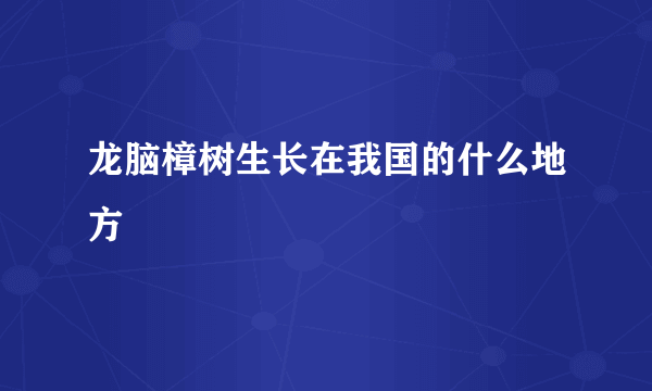 龙脑樟树生长在我国的什么地方