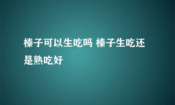 榛子可以生吃吗 榛子生吃还是熟吃好