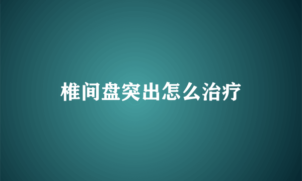 椎间盘突出怎么治疗