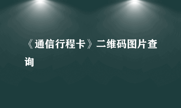 《通信行程卡》二维码图片查询