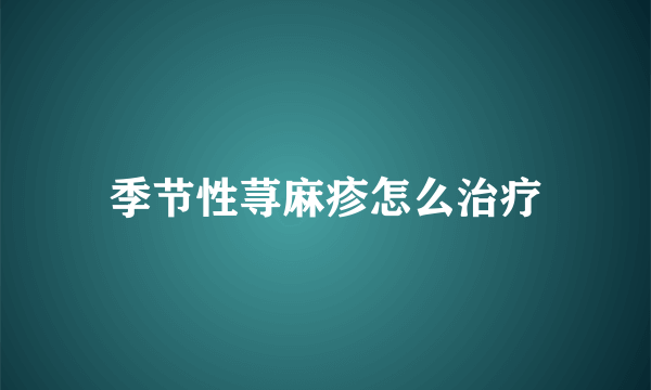 季节性荨麻疹怎么治疗