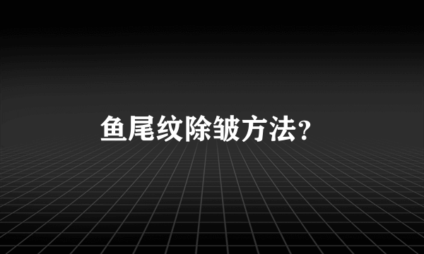 鱼尾纹除皱方法？