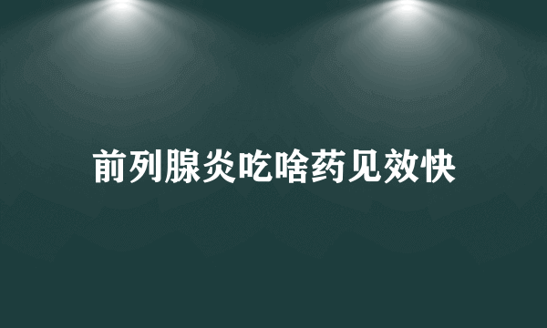 前列腺炎吃啥药见效快