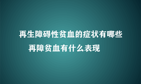 再生障碍性贫血的症状有哪些    再障贫血有什么表现