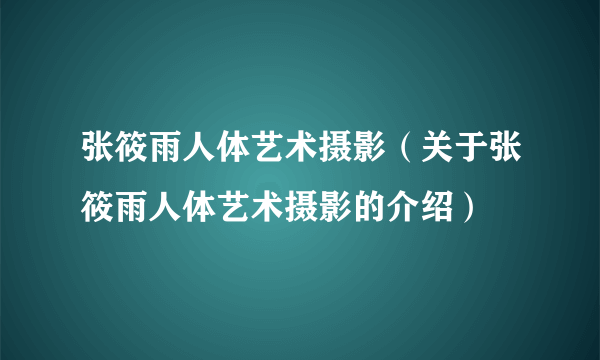 张筱雨人体艺术摄影（关于张筱雨人体艺术摄影的介绍）