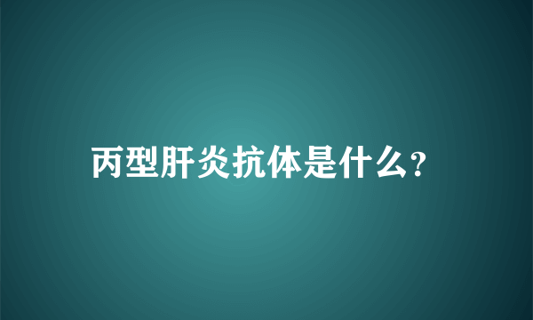 丙型肝炎抗体是什么？