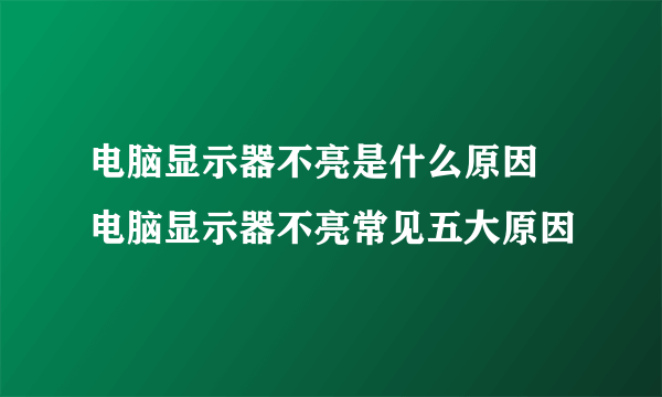 电脑显示器不亮是什么原因 电脑显示器不亮常见五大原因