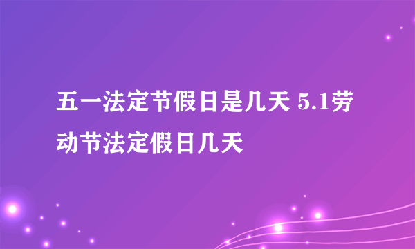 五一法定节假日是几天 5.1劳动节法定假日几天