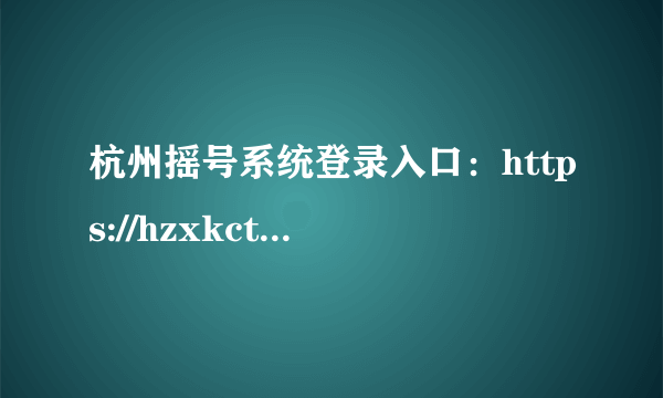 杭州摇号系统登录入口：https://hzxkctk.cn/