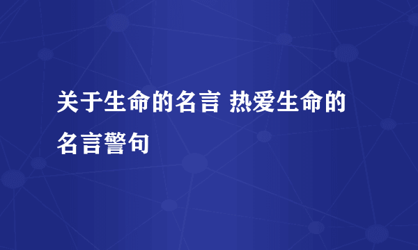 关于生命的名言 热爱生命的名言警句