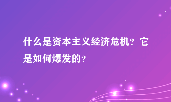 什么是资本主义经济危机？它是如何爆发的？