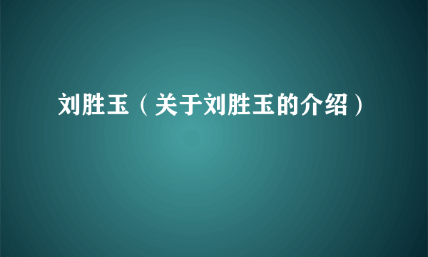 刘胜玉（关于刘胜玉的介绍）