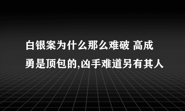 白银案为什么那么难破 高成勇是顶包的,凶手难道另有其人