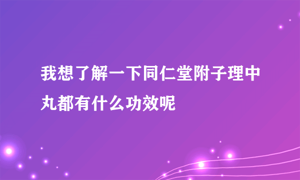 我想了解一下同仁堂附子理中丸都有什么功效呢