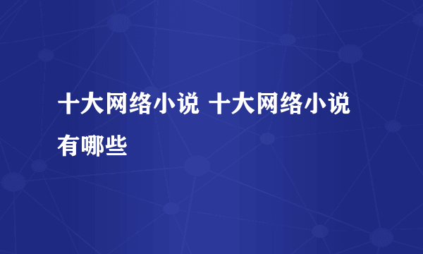 十大网络小说 十大网络小说有哪些